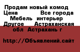 Продам новый комод › Цена ­ 3 500 - Все города Мебель, интерьер » Другое   . Астраханская обл.,Астрахань г.